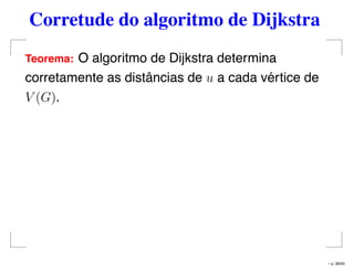 Corretude do algoritmo de Dijkstra
Teorema: O algoritmo de Dijkstra determina
corretamente as distâncias de u a cada vértice de
V (G).
– p. 38/50
 