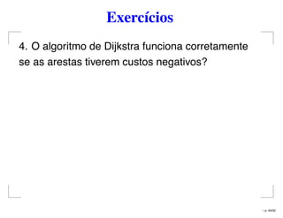 Exercícios
4. O algoritmo de Dijkstra funciona corretamente
se as arestas tiverem custos negativos?
– p. 44/50
 