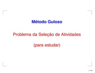 M´etodo Guloso
Problema da Seleção de Atividades
(para estudar)
– p. 45/50
 