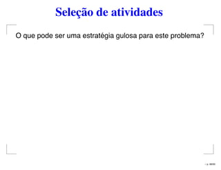 Seleção de atividades
O que pode ser uma estratégia gulosa para este problema?
– p. 48/50
 