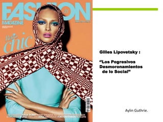 Gilles Lipovetsky :

‘’Los Pogresivos
Desmoronamientos
  de lo Social’’




            Aylin Guthrie.
 