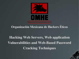   
Organización Mexicana de Hackers Éticos
Hacking Web Servers, Web application 
Vulnerabilities and Web­Based Password 
Cracking Techniques
 