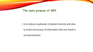 The main purpose of MPI
• Is to reduce duplication of patient records and also
to avoid inaccuracy of information that can result in
wrong treatment.
18
 