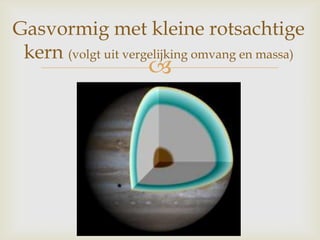 
Gasvormig met kleine rotsachtige
kern (volgt uit vergelijking omvang en massa)
 