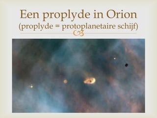 
Een proplyde in Orion
(proplyde = protoplanetaire schijf)
 