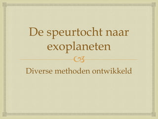 
De speurtocht naar
exoplaneten
Diverse methoden ontwikkeld
 