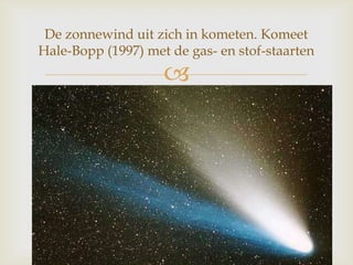
De zonnewind uit zich in kometen. Komeet
Hale-Bopp (1997) met de gas- en stof-staarten
 