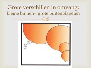 
Grote verschillen in omvang;
kleine binnen-, grote buitenplaneten
 