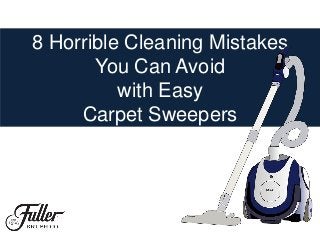 8 Horrible Cleaning Mistakes
You Can Avoid
with Easy
Carpet Sweepers
 