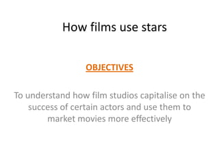 How films use stars
OBJECTIVES
To understand how film studios capitalise on the
success of certain actors and use them to
market movies more effectively
 