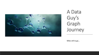A Data
Guy’s
Graph
Journey
Miles still to go…
 