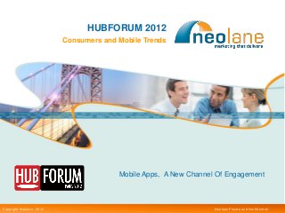 HUBFORUM 2012
                             Consumers and Mobile Trends




                                           Mobile Apps, A New Channel Of Engagement



Copyright Neolane - – 2012
Copyright Neolane 2011                                               Neolane Private and Confidential
                                                                                Neolane confidential    1
 