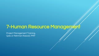 7-Human Resource Management
Project Management Training,
Qais Ur Rehman Rasooli, PMP
 