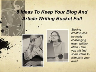 8 Ideas To Keep Your Blog And Article Writing Bucket Full Staying creative can be really challenging when writing often. Here you will find some ideas to stimulate your mind. 