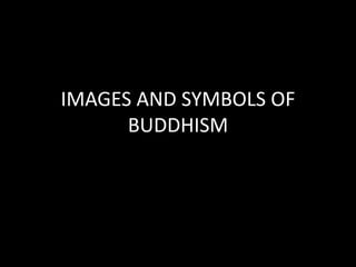 IMAGES AND SYMBOLS OF
BUDDHISM
 