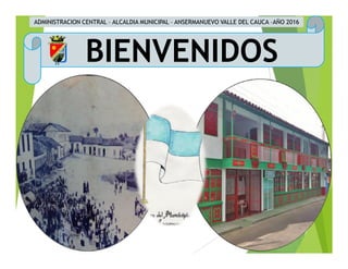 ADMINISTRACION CENTRAL – ALCALDIA MUNICIPAL – ANSERMANUEVO VALLE DEL CAUCA –AÑO 2016
BIENVENIDOS
 