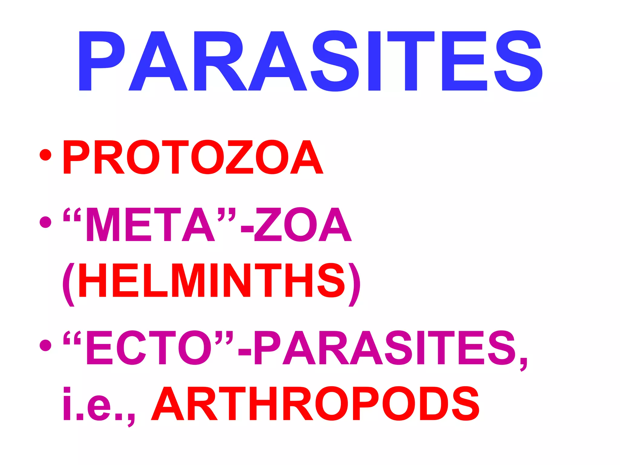 PARASITES 
•PROTOZOA 
• “META”-ZOA 
(HELMINTHS) 
• “ECTO”-PARASITES, 
i.e., ARTHROPODS 
 