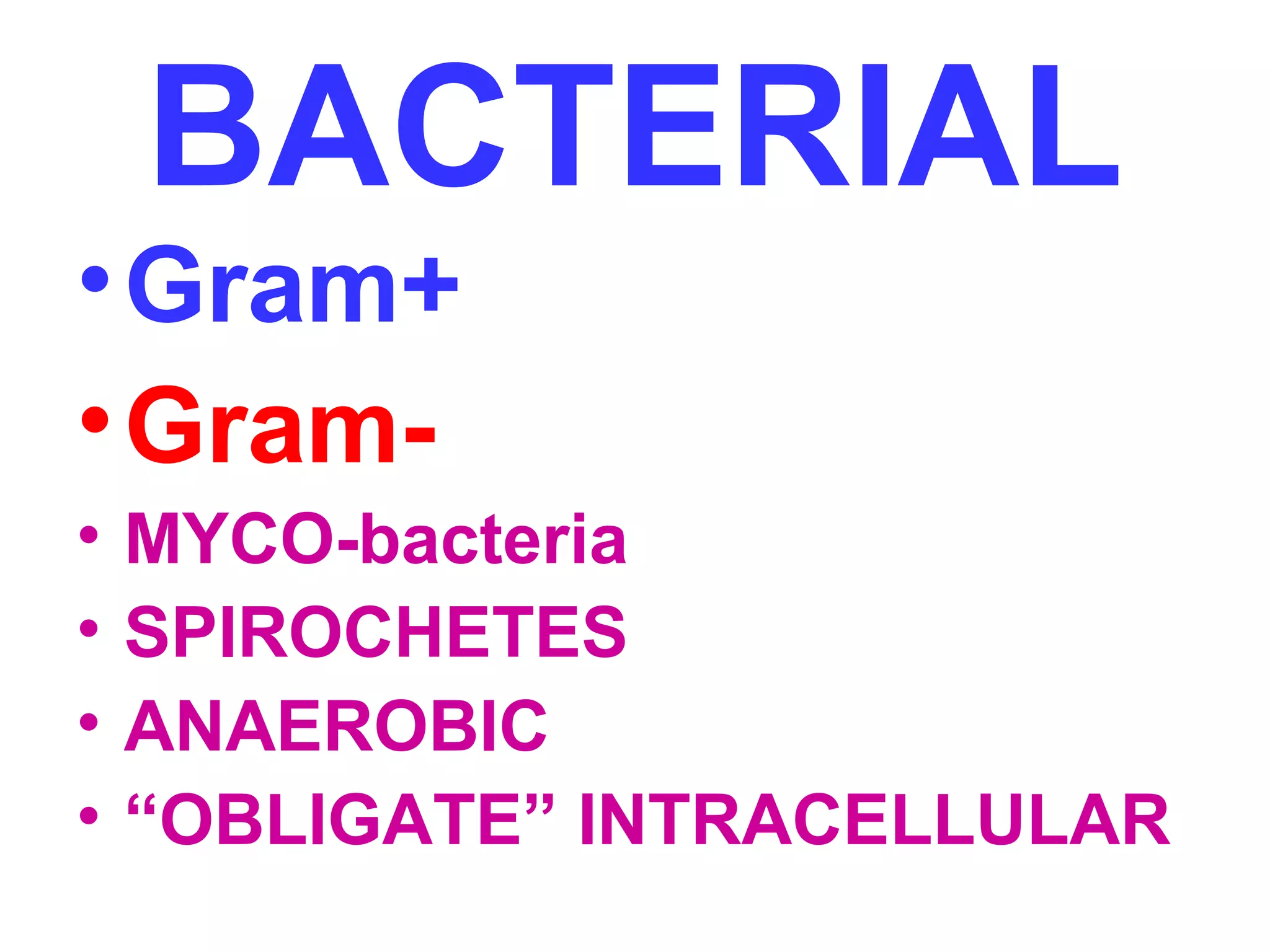 BACTERIAL 
•Gram+ 
•Gram- 
• MYCO-bacteria 
• SPIROCHETES 
• ANAEROBIC 
• “OBLIGATE” INTRACELLULAR 
 