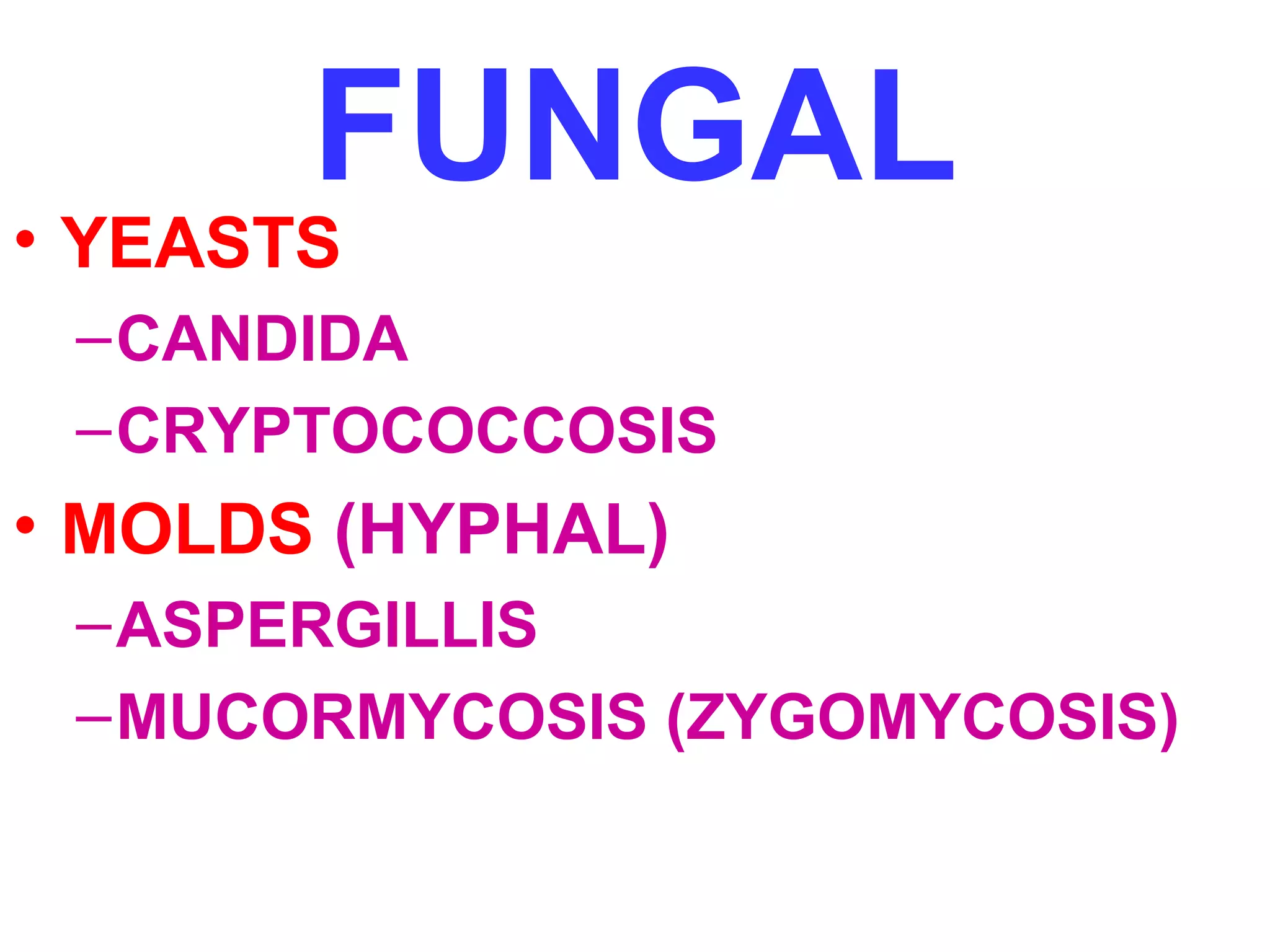 FUNGAL 
• YEASTS 
–CANDIDA 
–CRYPTOCOCCOSIS 
• MOLDS (HYPHAL) 
–ASPERGILLIS 
–MUCORMYCOSIS (ZYGOMYCOSIS) 
 