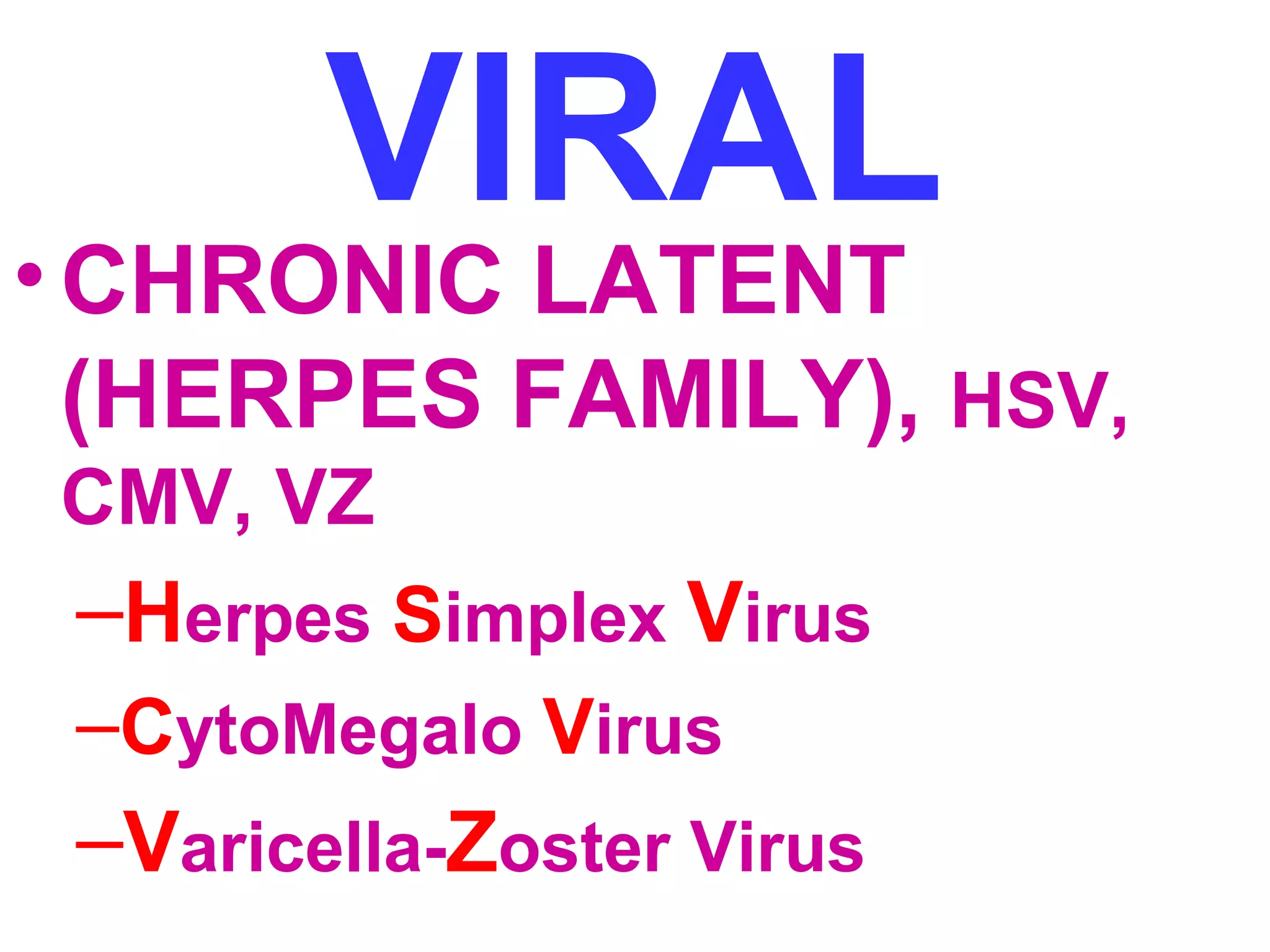 VIRAL •CHRONIC LATENT 
(HERPES FAMILY), HSV, 
CMV, VZ 
–Herpes Simplex Virus 
–CytoMegalo Virus 
–Varicella-Zoster Virus 
 