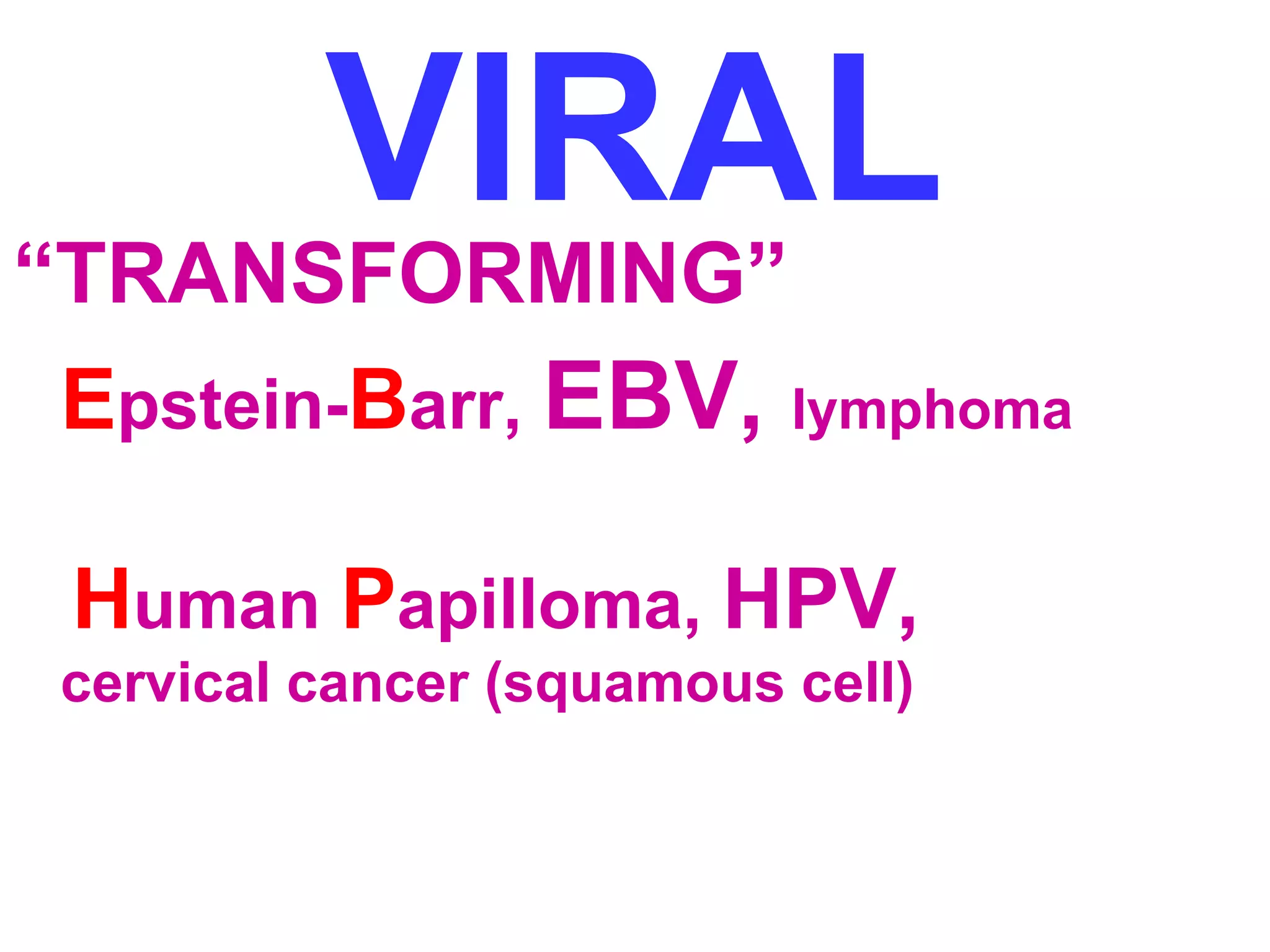 VIRAL “TRANSFORMING” 
Epstein-Barr, EBV, lymphoma 
Human Papilloma, HPV, 
cervical cancer (squamous cell) 
 