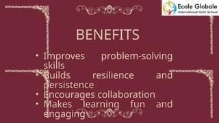 • Improves problem-solving
skills
• Builds resilience and
persistence
• Encourages collaboration
• Makes learning fun and
engaging
BENEFITS
 