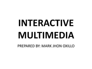 INTERACTIVE
MULTIMEDIA
PREPARED BY: MARK JHON OXILLO
 