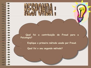 · Qual foi a contribuição de Freud para a
Psicologia?
· Explique o primeiro método usado por Freud.
· Qual foi o seu segundo método? de análise?
 