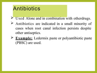 Antibiotics
 Used Alone and in combination with otherdrugs.
 Antibiotics are indicated in a small minority of
cases when root canal infection persists despite
other antiseptics.
 Example; Ledermix paste or polyantibiotic paste
(PBSC) are used.
 