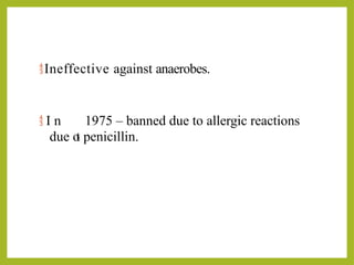 Ineffective against anaerobes.
 I n 1975 – banned due to allergic reactions
due o
t penicillin.
 