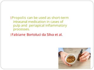 Propolis can be used as short-term
intracanal medication in cases of
pulp and periapical inflammatory
processes.
Fabiane Bortoluci da Silva et al.
 