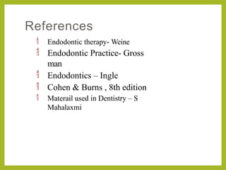 References
 Endodontic therapy- Weine
 Endodontic Practice- Gross
man
 Endodontics – Ingle
 Cohen & Burns , 8th edition
 Materail used in Dentistry – S
Mahalaxmi
 