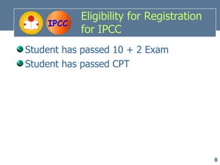 Eligibility for Registration
    IPCC
           for IPCC
Student has passed 10 + 2 Exam
Student has passed CPT




                                          8
 