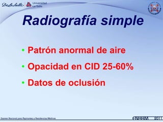 Radiografía simple

• Patrón anormal de aire
• Opacidad en CID 25-60%
• Datos de oclusión
 