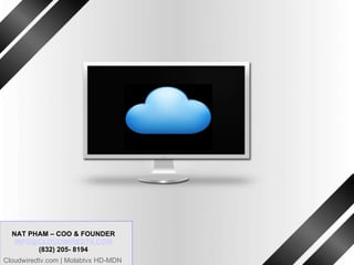 CLOUDWIREDTV its TV @ your service Investor Presentation [Date] NAT PHAM – COO & FOUNDER [email_address] (832) 205- 8194 Cloudwiredtv.com | Molabtvx HD-MDN 