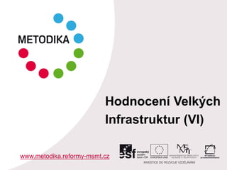 Hodnocení Velkých
Infrastruktur (VI)
www.metodika.reformy-msmt.cz
 