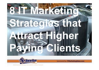 8 IT Marketing
Strategies that
Attract Higher
Paying Clients
           Creative Commons Image Source: Flickr Podknox
 