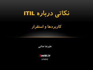 ‫درباره‬ ‫نكاتي‬ITIL
‫استقرار‬ ‫و‬ ‫كاربردها‬
‫صائبي‬ ‫عليرضا‬
Saebi.ir
©1393
 