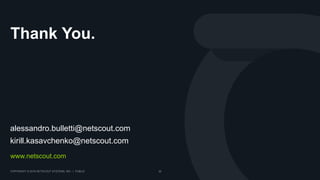 COPYRIGHT © 2018 NETSCOUT SYSTEMS, INC. | PUBLIC 22
Thank You.
www.netscout.com
alessandro.bulletti@netscout.com
kirill.kasavchenko@netscout.com
 