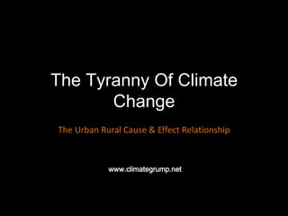 The Tyranny Of Climate Change The Urban Rural Cause & Effect Relationship www.climategrump.net 