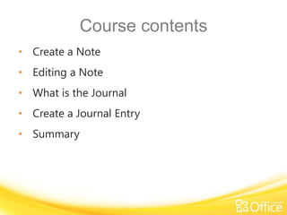 Course contents
• Create a Note
• Editing a Note
• What is the Journal
• Create a Journal Entry
• Summary
 
