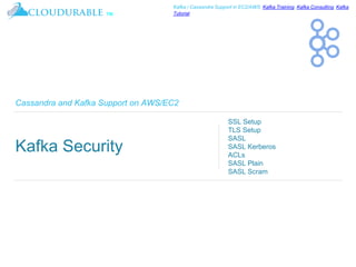 ™
Kafka / Cassandra Support in EC2/AWS. Kafka Training, Kafka Consulting, Kafka
Tutorial
Cassandra and Kafka Support on AWS/EC2
Kafka Security
SSL Setup
TLS Setup
SASL
SASL Kerberos
ACLs
SASL Plain
SASL Scram
 