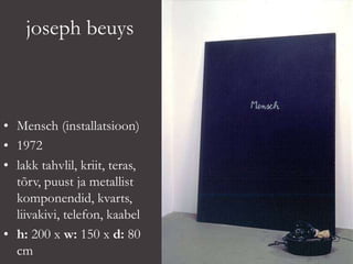 joseph beuys
• Mensch (installatsioon)
• 1972
• lakk tahvlil, kriit, teras,
tõrv, puust ja metallist
komponendid, kvarts,
liivakivi, telefon, kaabel
• h: 200 x w: 150 x d: 80
cm
 