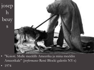 josep
h
beuy
s
• "Koiott. Mulle meeldib Ameerika ja mina meeldin
Ameerikale” (performance René Blocki galeriis NY-s)
• 1974
 