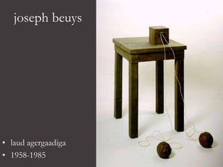 joseph beuys
• laud agergaadiga
• 1958-1985
 