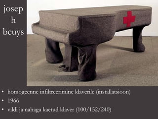 josep
h
beuys
• homogeenne infiltreerimine klaverile (installatsioon)
• 1966
• vildi ja nahaga kaetud klaver (100/152/240)
 