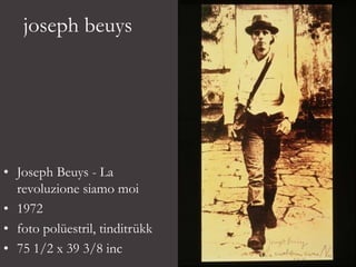 joseph beuys
• Joseph Beuys - La
revoluzione siamo moi
• 1972
• foto polüestril, tinditrükk
• 75 1/2 x 39 3/8 inc
 