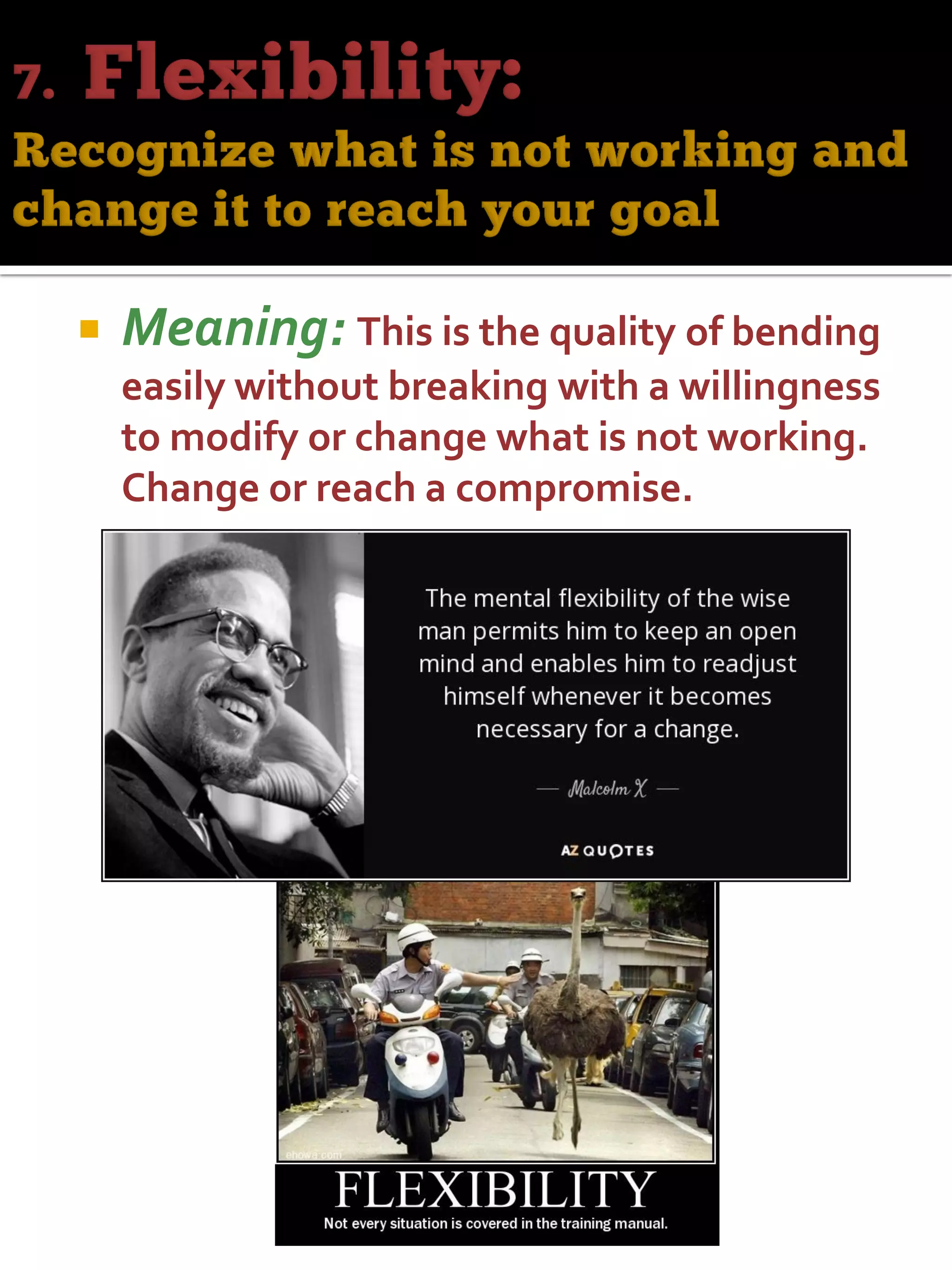  Meaning: This is the quality of bending
easily without breaking with a willingness
to modify or change what is not working.
Change or reach a compromise.
 