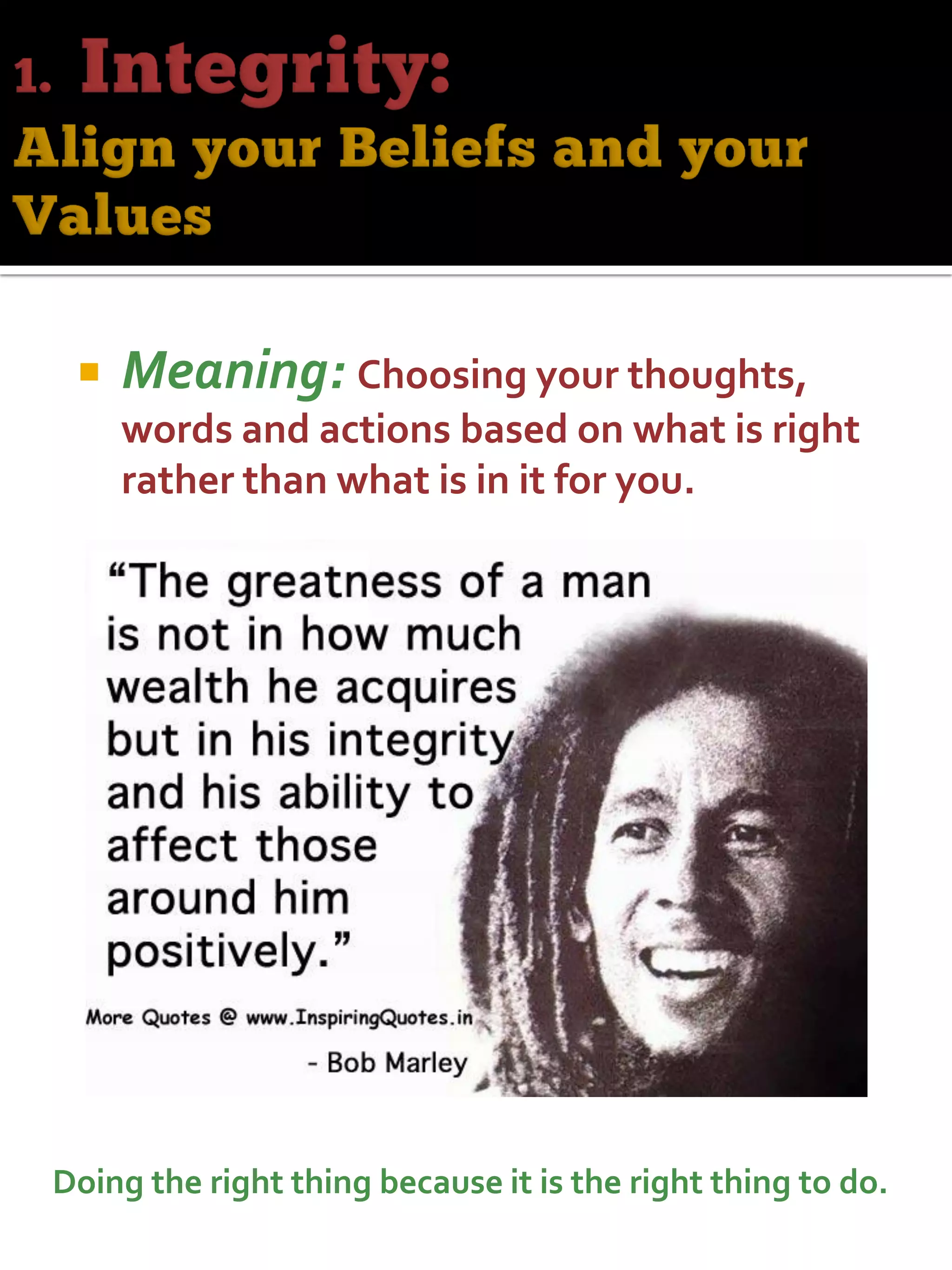  Meaning: Choosing your thoughts,
words and actions based on what is right
rather than what is in it for you.
Doing the right thing because it is the right thing to do.
 