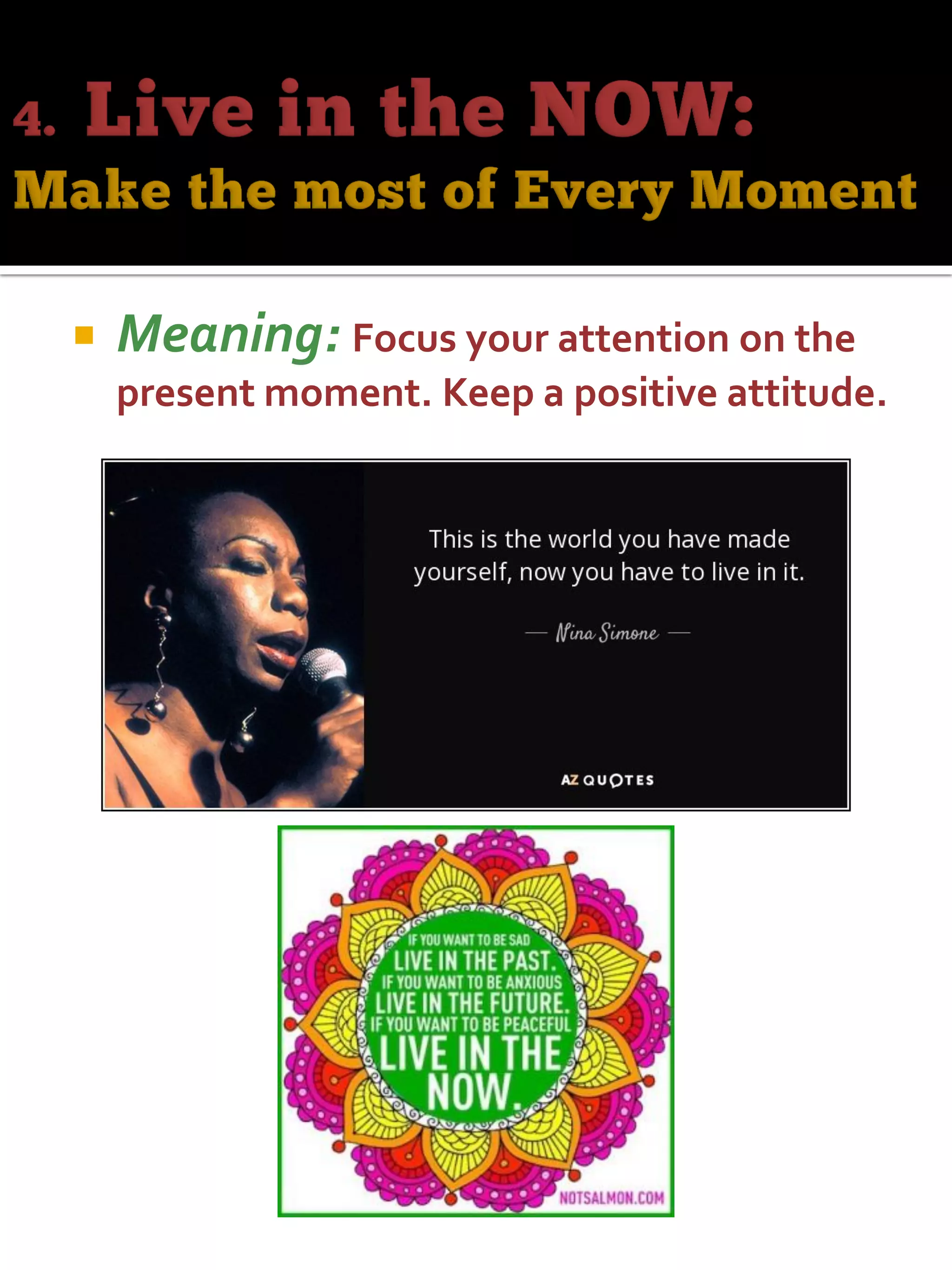  Meaning: Focus your attention on the
present moment. Keep a positive attitude.
 